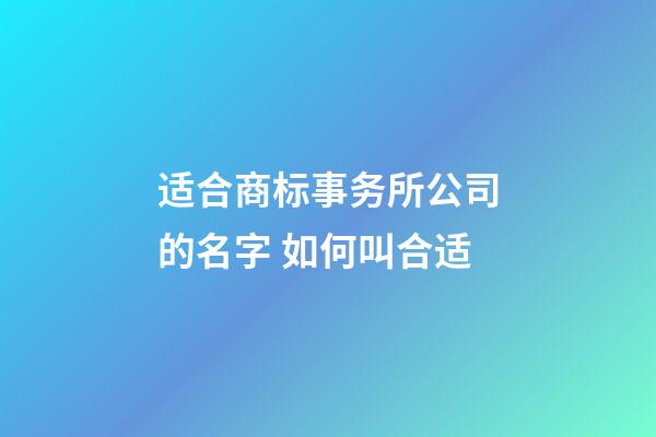 适合商标事务所公司的名字 如何叫合适-第1张-公司起名-玄机派